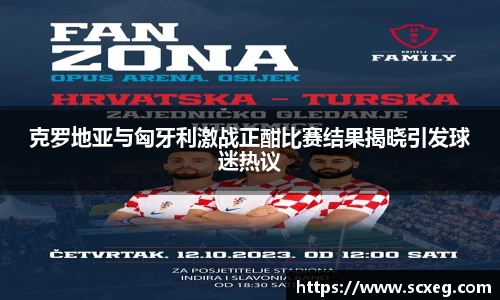 克罗地亚与匈牙利激战正酣比赛结果揭晓引发球迷热议