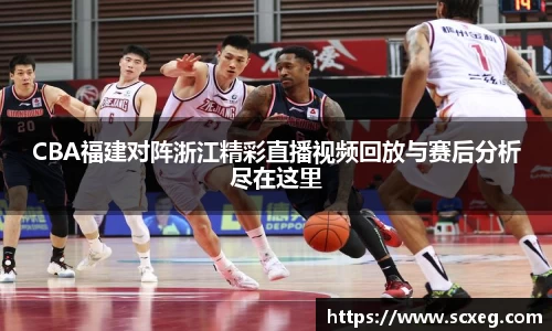 CBA福建对阵浙江精彩直播视频回放与赛后分析尽在这里