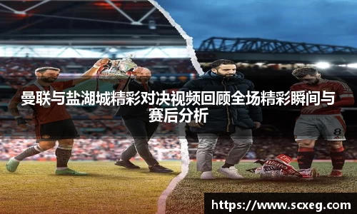 曼联与盐湖城精彩对决视频回顾全场精彩瞬间与赛后分析